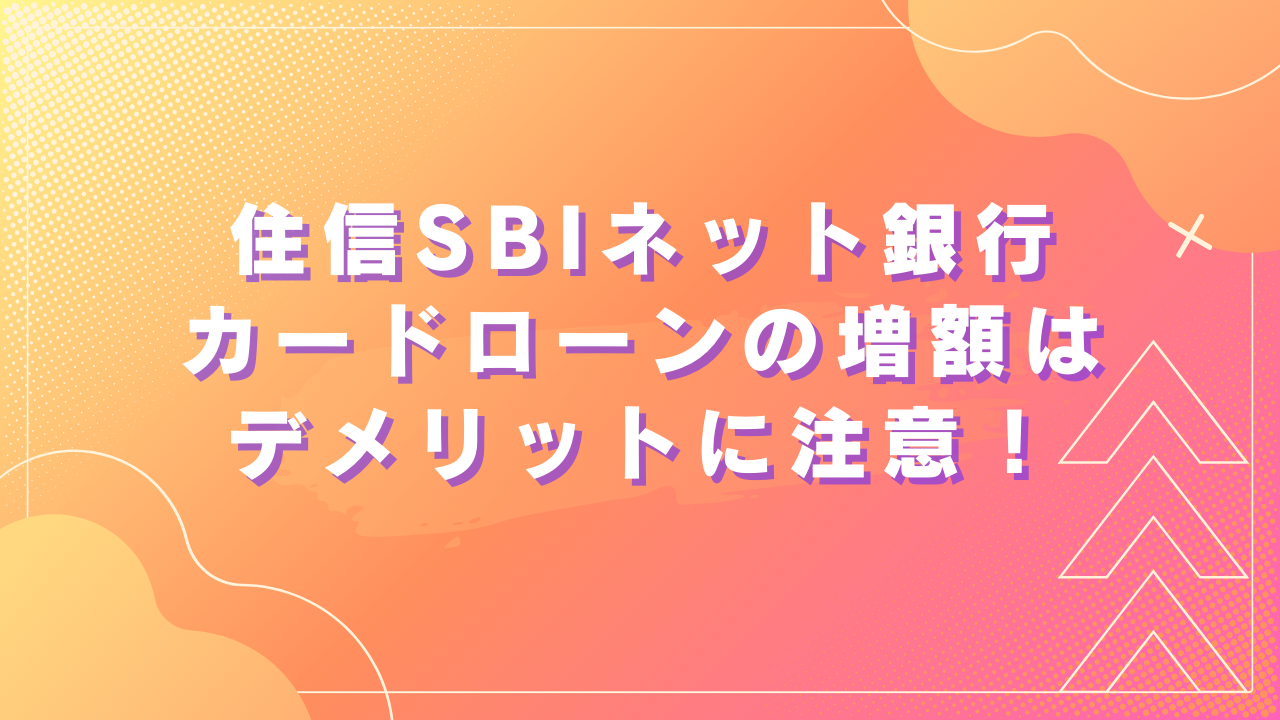 住信SBIネット銀行カードローンの増額はデメリットあり!申請方法を解説