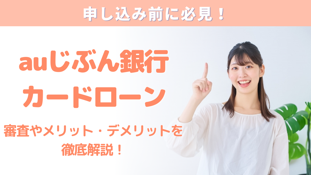 auじぶん銀行カードローンの審査やメリット・デメリットについて徹底解説