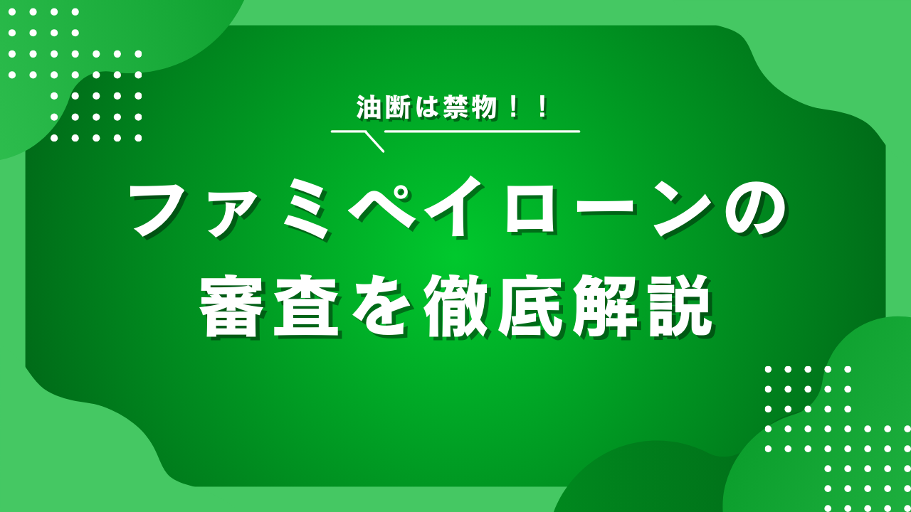 ファミペイローンの審査は甘いのか?在籍確認の有無や他社比較で徹底解説!