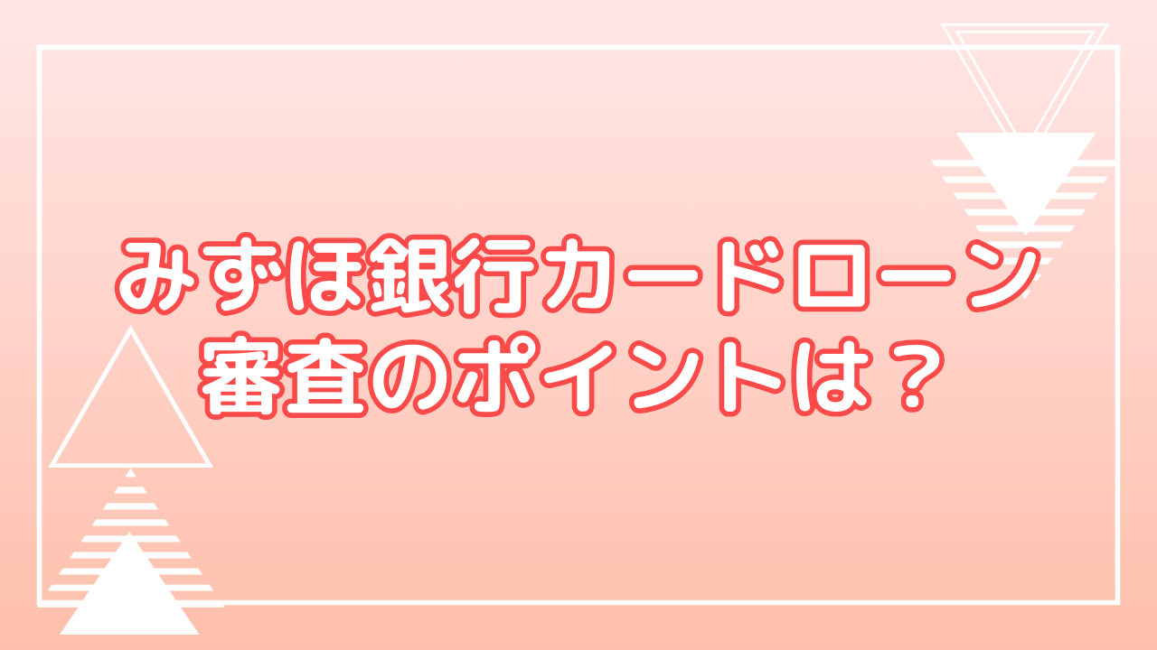 みずほ銀行カードローンの審査のポイントを紹介！