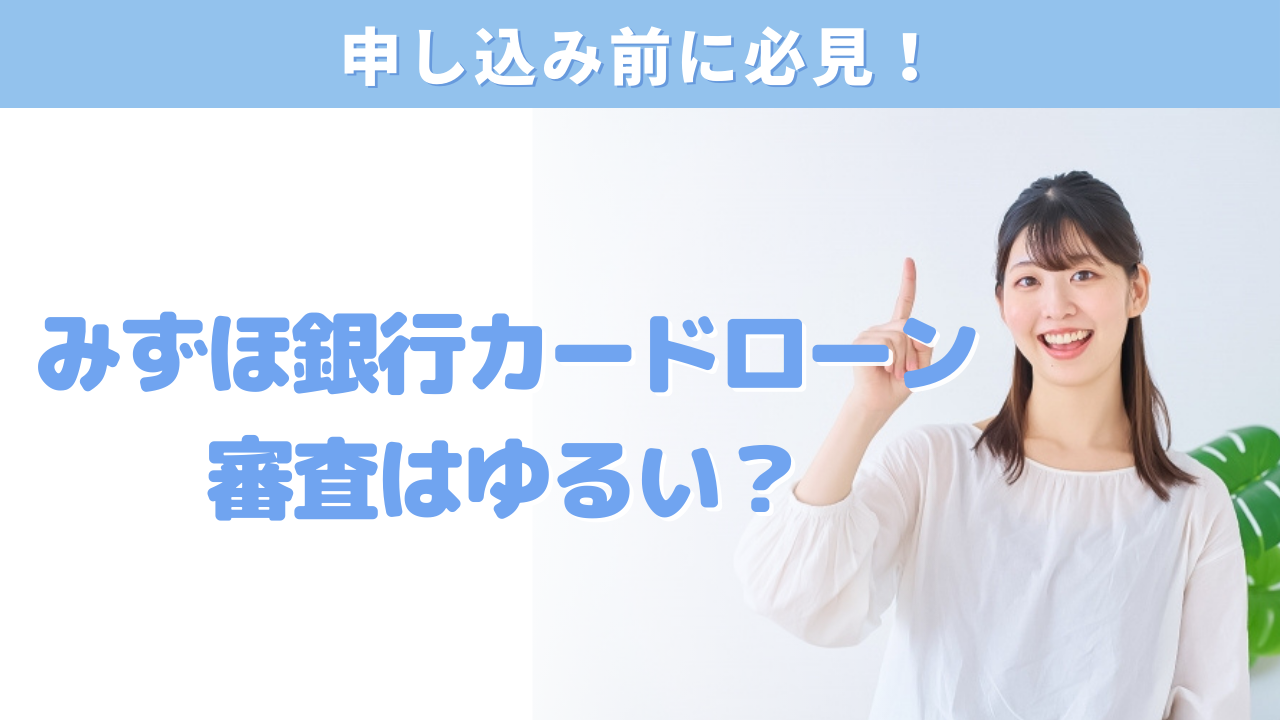 みずほ銀行カードローンの審査はゆるい?審査通過のポイントを徹底解説!