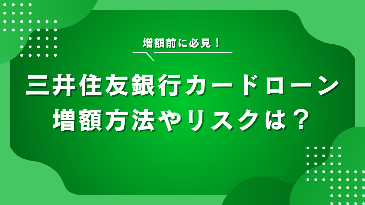 三井住友銀行カードローンの増額方法・リスクを徹底解説!