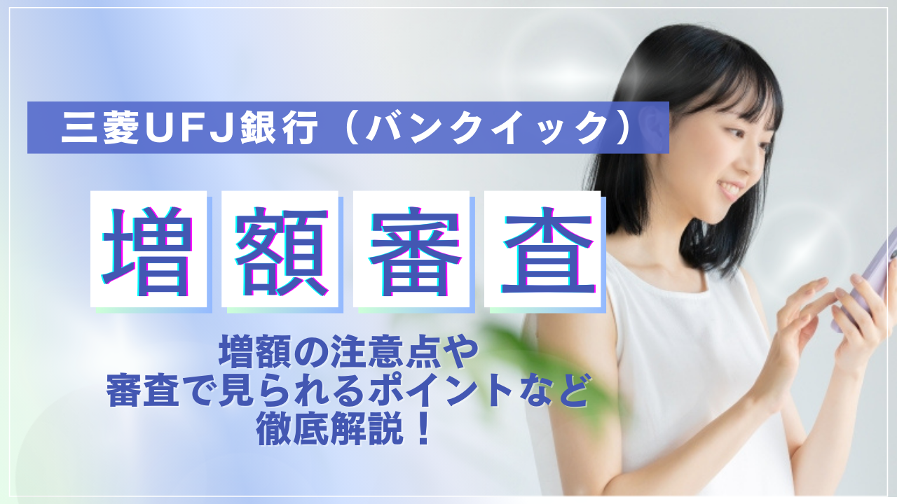 三菱UFJ銀行カードローン(バンクイック)の増額方法・注意点を解説!