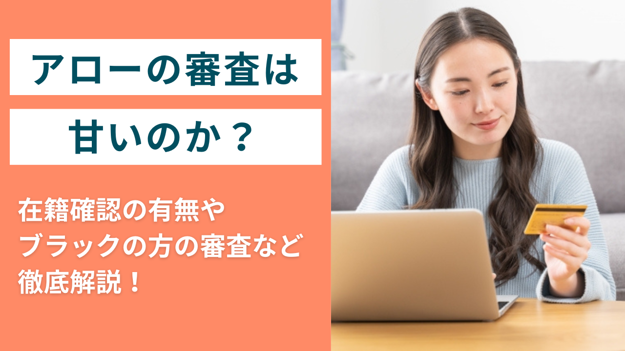 アローの審査は甘い?在籍確認の有無・自己破産者でも借りられるのかなど徹底解説!