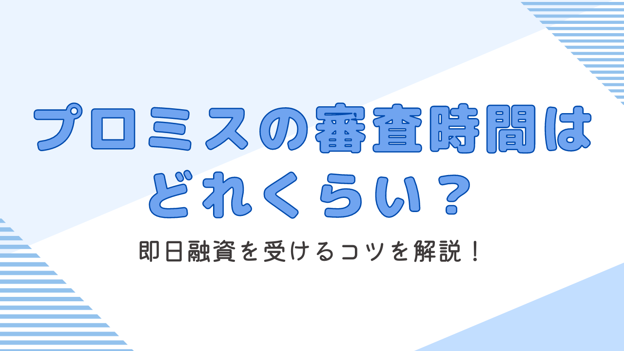 プロミスの審査時間はどれくらい?即日融資のコツを紹介!