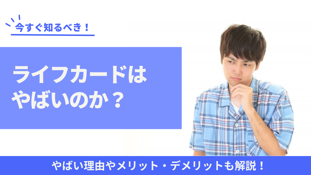 ライフカードは危ない?やばい?やばいと言われている理由を解説!