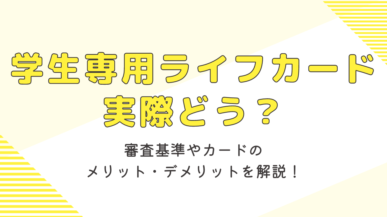 学生専用ライフカードは実際どう?メリット・デメリットや審査など徹底解説!