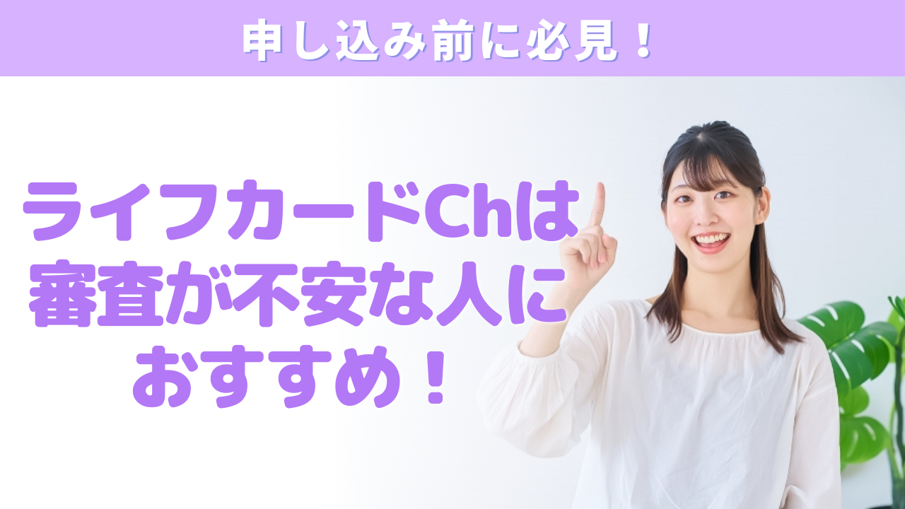 ライフカードchは審査が不安な人におすすめ!特徴やメリットを解説