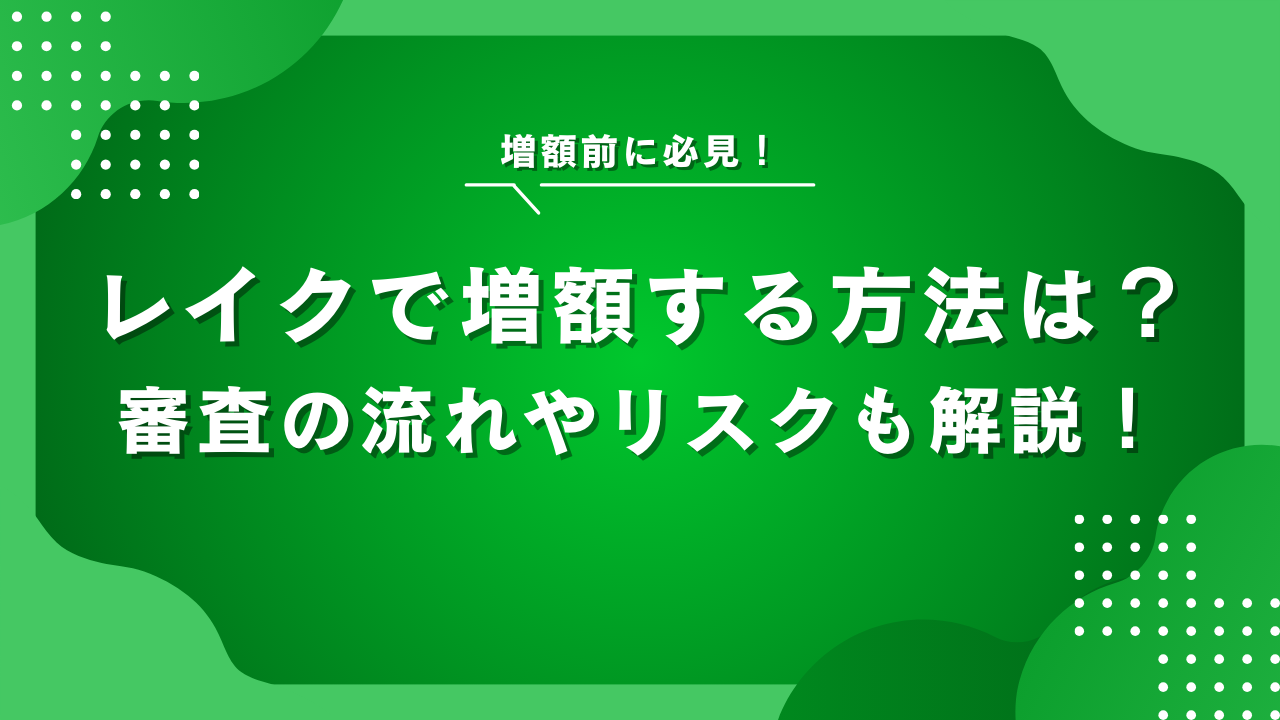レイクで増額する方法!審査条件・流れやメリット・デメリットを解説