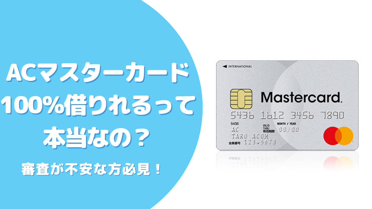 ACマスターカードは100%借りれるって本当?審査基準や審査が心配な方でも可能性があるのか解説!
