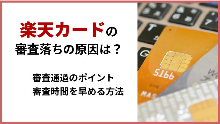 楽天カードの審査に落ちる原因は?審査時間を早める方法など徹底解説!