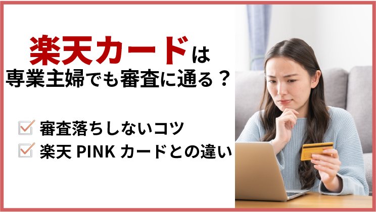 楽天カードは専業主婦でも審査に通る？審査に落ちしないコツと楽天PINKカードとの違いも解説！
