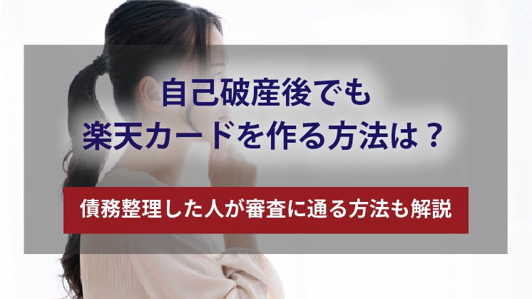 自己破産後でも楽天カードを作る方法。債務整理した人が審査に通るには?
