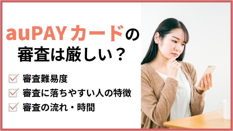 au PAYカードの審査は厳しい?通るポイントや落ちやすい人、審査の流れなど徹底解説
