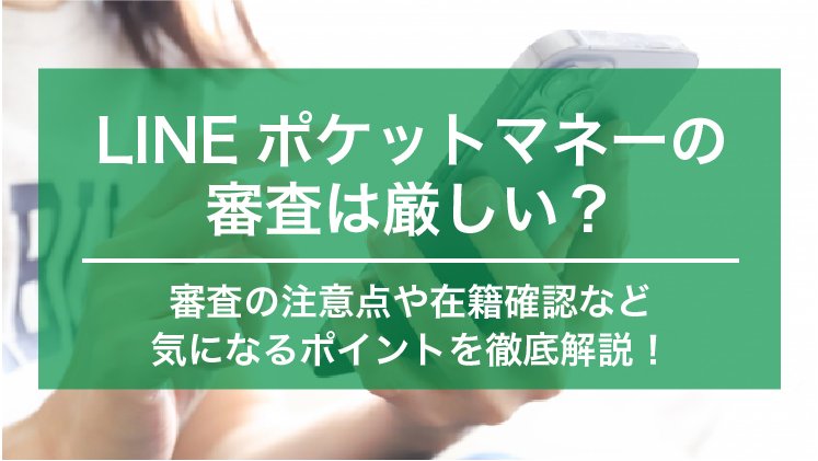 LINEポケットマネーの審査は厳しい?審査の注意点や在籍確認など徹底解説
