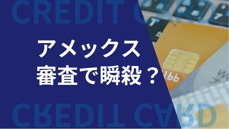 アメックスの審査は甘い?審査で瞬殺する理由・年収基準も解説