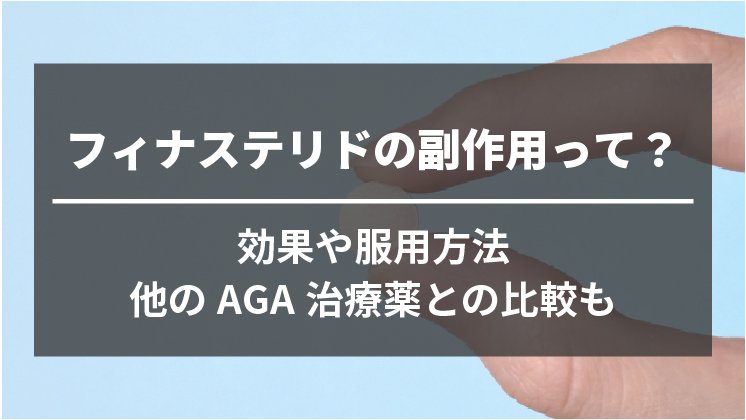 AGA治療薬のフィナステリドの副作用はやばい？初期脱毛など服用の注意点や効果を徹底解説