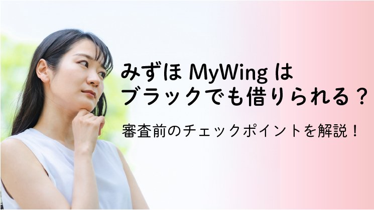 みずほ銀行MyWingはブラックでは借りられない!?MyWingの審査の前にやっておきたい4つのこと