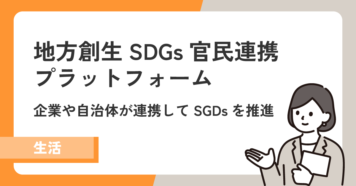 「地方創生SDGs官民連携プラットフォーム」では企業や自治体などの組織が連携してSDGsを推進！