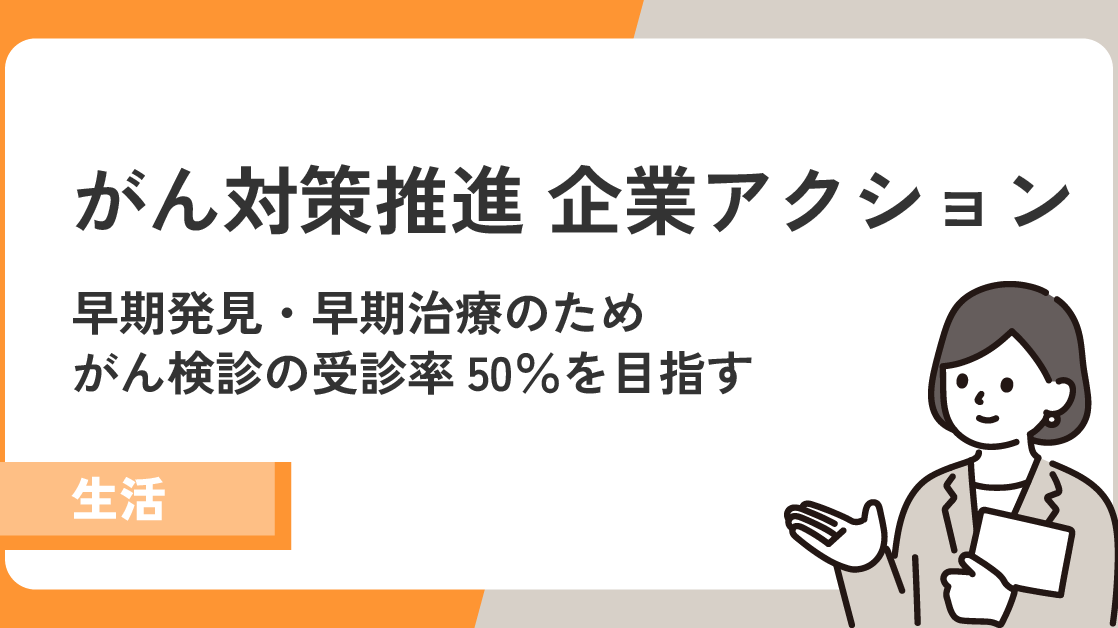 【がん対策推進 企業アクション】早期発見・早期治療のためがん検診の受診率50％を目指す！