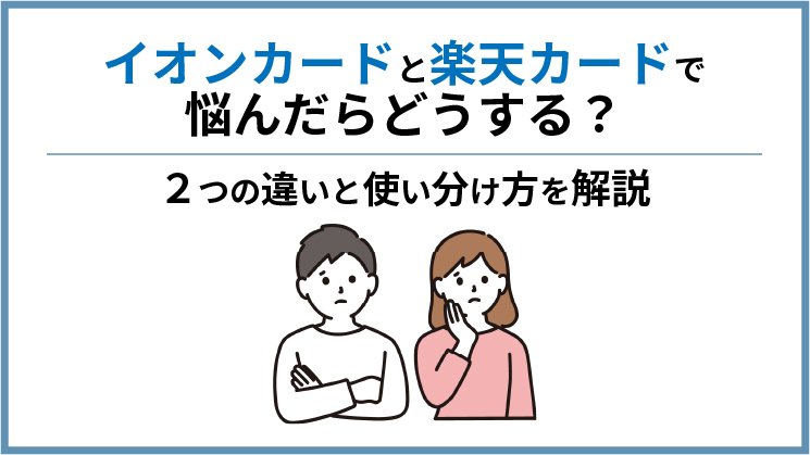 イオンカードと楽天カードで悩んだら両方持つべき!違いと使い分け方を解説