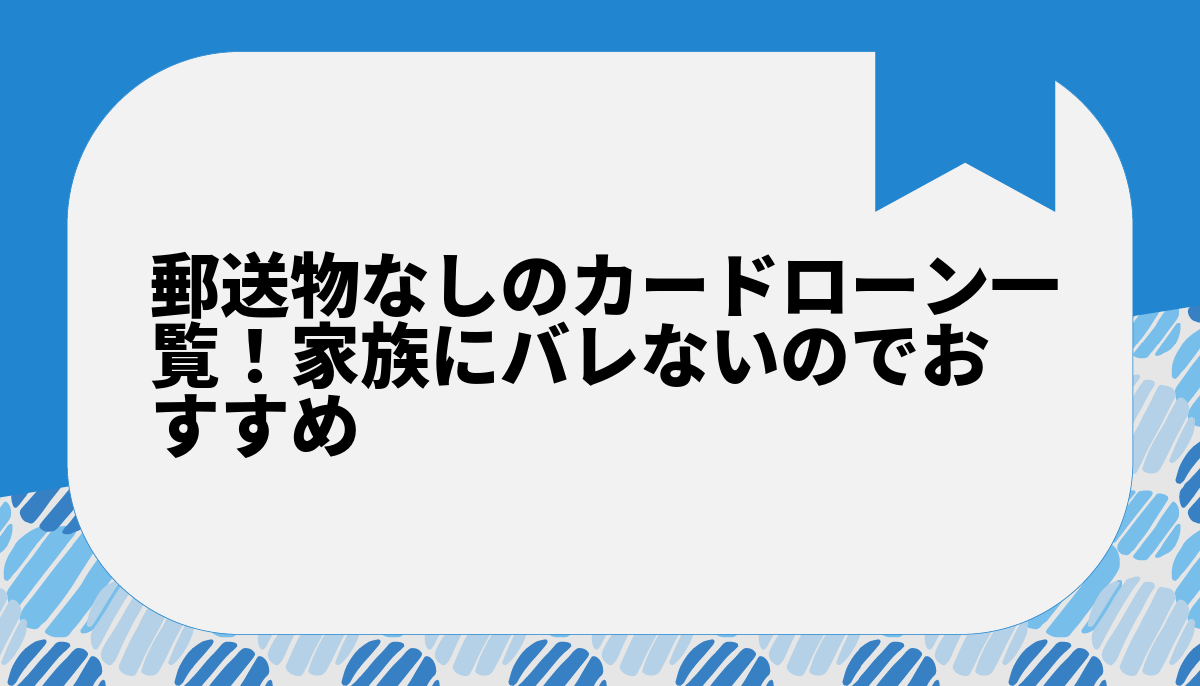 郵送物なしのカードローン一覧！家族にバレないのでおすすめ