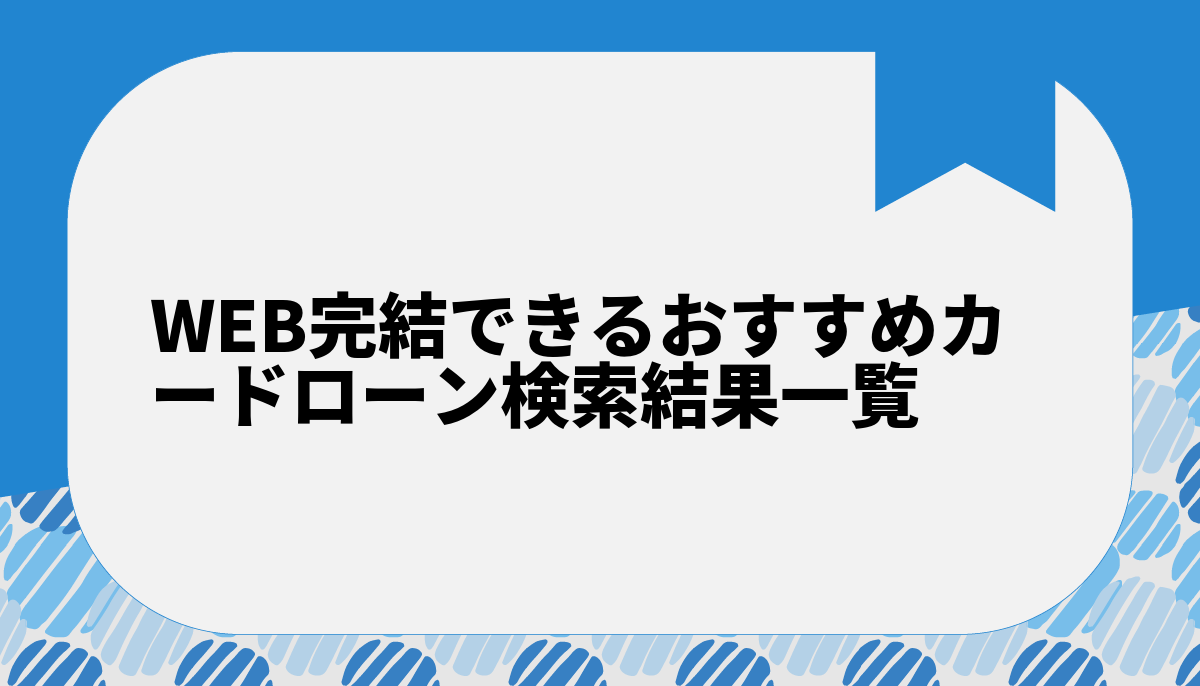 WEB完結できるおすすめカードローン検索結果一覧